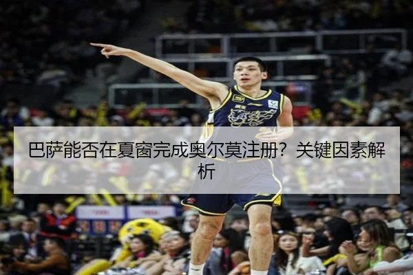 巴萨能否在夏窗完成奥尔莫注册？关键因素解析