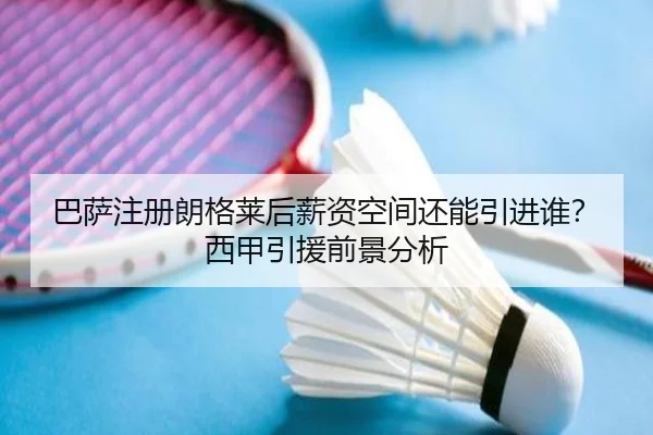 巴萨注册朗格莱后薪资空间还能引进谁？西甲引援前景分析